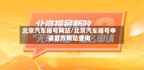北京汽车摇号网站/北京汽车摇号申请官方网站查询