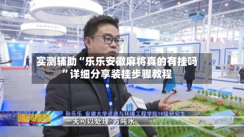实测辅助“乐乐安徽麻将真的有挂吗”详细分享装挂步骤教程