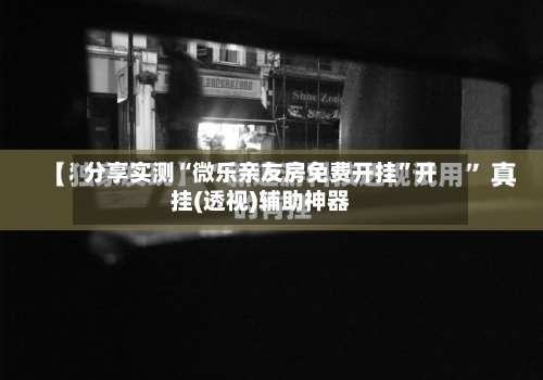 分享实测“微乐亲友房免费开挂”开挂(透视)辅助神器