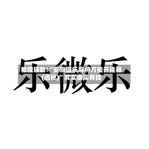 教程辅助!“安徽微乐麻将万能开挂器(透视)”其实确实有挂