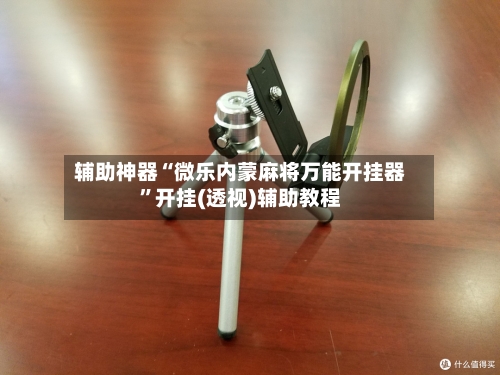 辅助神器“微乐内蒙麻将万能开挂器”开挂(透视)辅助教程