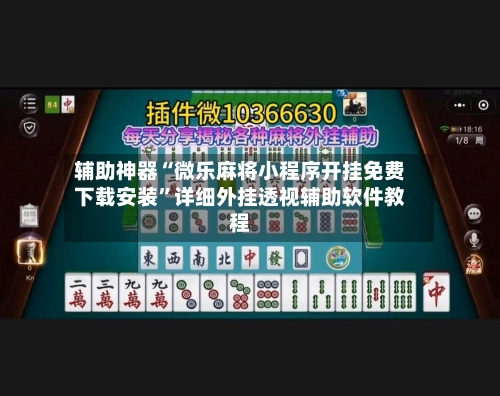 辅助神器“微乐麻将小程序开挂免费下载安装”详细外挂透视辅助软件教程