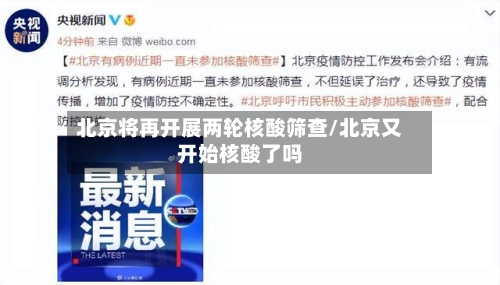 北京将再开展两轮核酸筛查/北京又开始核酸了吗