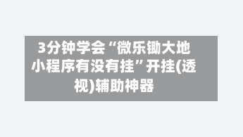 3分钟学会“微乐锄大地小程序有没有挂”开挂(透视)辅助神器