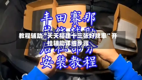 教程辅助“天天福建十三张好牌率”开挂辅助详细步骤