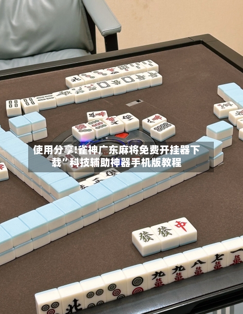 使用分享!雀神广东麻将免费开挂器下载”科技辅助神器手机版教程