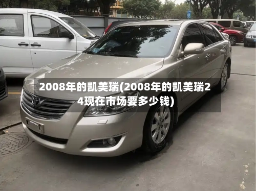 2008年的凯美瑞(2008年的凯美瑞24现在市场要多少钱)