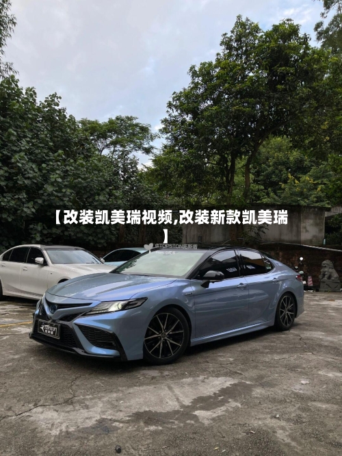 【改装凯美瑞视频,改装新款凯美瑞】