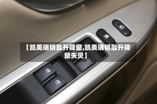 【凯美瑞钥匙升降窗,凯美瑞钥匙升降窗失灵】