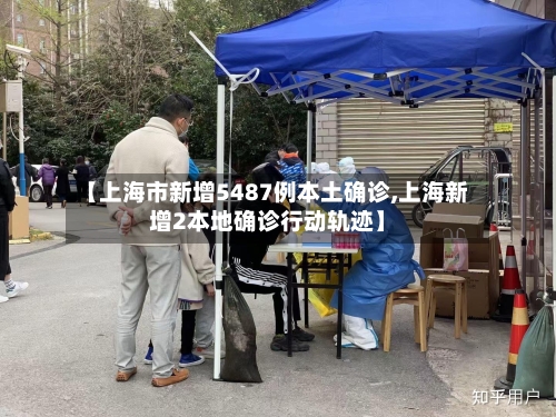 【上海市新增5487例本土确诊,上海新增2本地确诊行动轨迹】