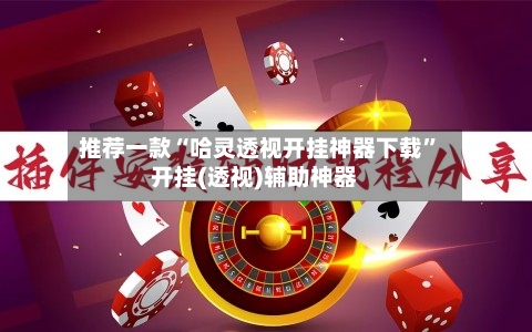推荐一款“哈灵透视开挂神器下载”开挂(透视)辅助神器
