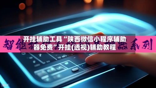 开挂辅助工具“陕西微信小程序辅助器免费”开挂(透视)辅助教程