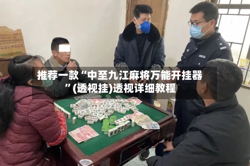 推荐一款“中至九江麻将万能开挂器”(透视挂)透视详细教程