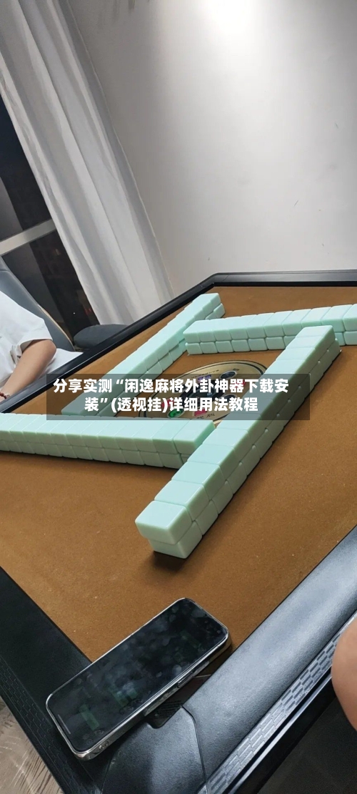分享实测“闲逸麻将外卦神器下载安装”(透视挂)详细用法教程