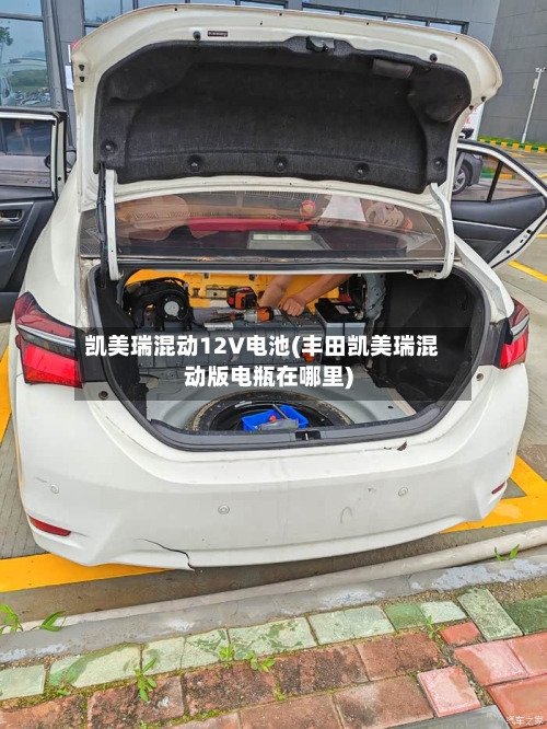 凯美瑞混动12V电池(丰田凯美瑞混动版电瓶在哪里)