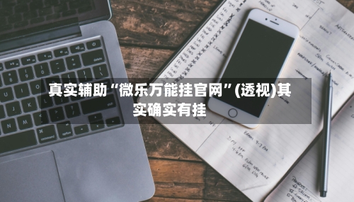 真实辅助“微乐万能挂官网”(透视)其实确实有挂
