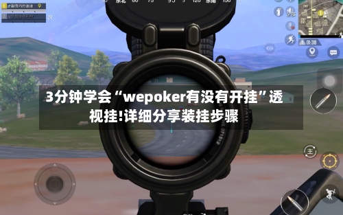 3分钟学会“wepoker有没有开挂”透视挂!详细分享装挂步骤