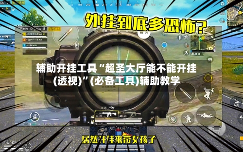 辅助开挂工具“超圣大厅能不能开挂(透视)”(必备工具)辅助教学
