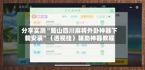 分享实测“蜀山四川麻将外卦神器下载安装”（透视挂）辅助神器教程