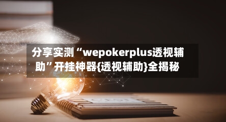 分享实测“wepokerplus透视辅助”开挂神器{透视辅助}全揭秘