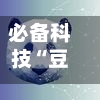必备科技“豆豆大厅透视下载”最新透视辅助软件详细教程官方版下载
