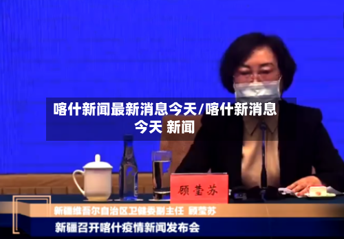喀什新闻最新消息今天/喀什新消息今天 新闻