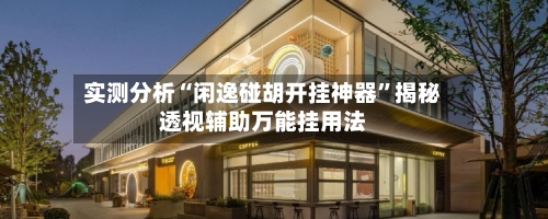 实测分析“闲逸碰胡开挂神器”揭秘透视辅助万能挂用法