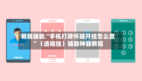 教程辅助“手机打牌怀疑开挂怎么查”（透视挂）辅助神器教程