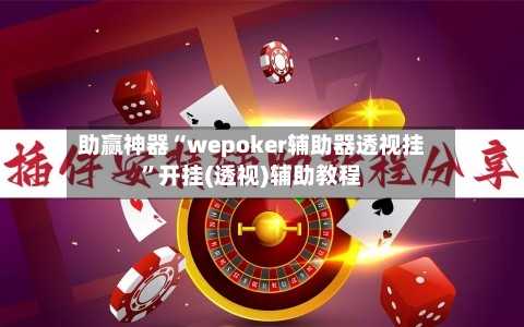助赢神器“wepoker辅助器透视挂”开挂(透视)辅助教程