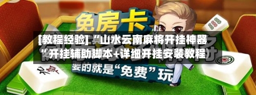 [教程经验] “山水云南麻将开挂神器”开挂辅助脚本+详细开挂安装教程