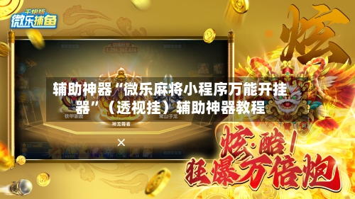 辅助神器“微乐麻将小程序万能开挂器”（透视挂）辅助神器教程