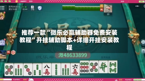 推荐一款“微乐必赢辅助器免费安装教程”开挂辅助脚本+详细开挂安装教程