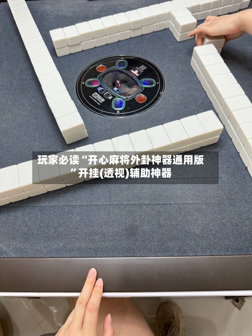 玩家必读“开心麻将外卦神器通用版”开挂(透视)辅助神器