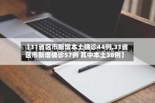 【31省区市新增本土确诊44例,31省区市新增确诊57例 其中本土38例】
