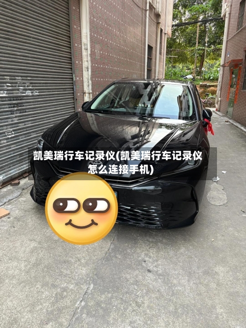 凯美瑞行车记录仪(凯美瑞行车记录仪怎么连接手机)