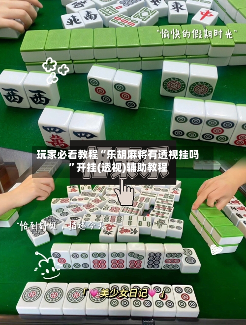 玩家必看教程“乐胡麻将有透视挂吗”开挂(透视)辅助教程
