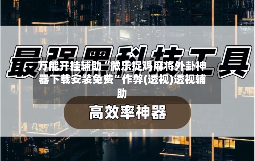 万能开挂辅助“微乐捉鸡麻将外卦神器下载安装免费”作弊(透视)透视辅助