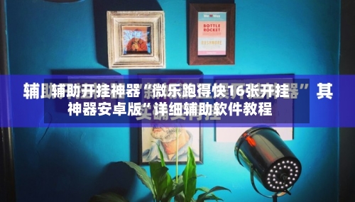 辅助开挂神器“微乐跑得快16张开挂神器安卓版”详细辅助软件教程