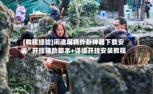 [教程经验]闲逸麻将外卦神器下载安装”开挂辅助脚本+详细开挂安装教程