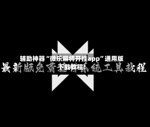 辅助神器“微乐麻将开挂app”通用版下载教程！