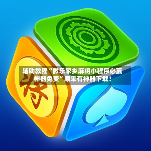 辅助教程“微乐家乡麻将小程序必赢神器免费”原来有神器下载！