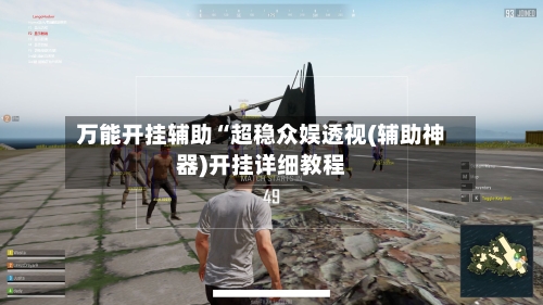 万能开挂辅助“超稳众娱透视(辅助神器)开挂详细教程