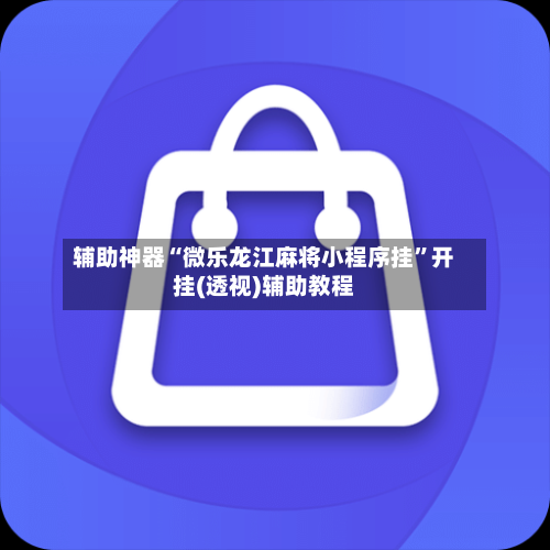 辅助神器“微乐龙江麻将小程序挂”开挂(透视)辅助教程