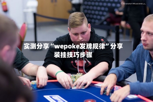 实测分享“wepoke发牌规律”分享装挂技巧步骤
