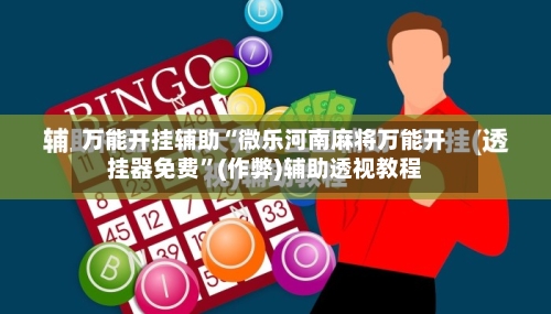 万能开挂辅助“微乐河南麻将万能开挂器免费”(作弊)辅助透视教程