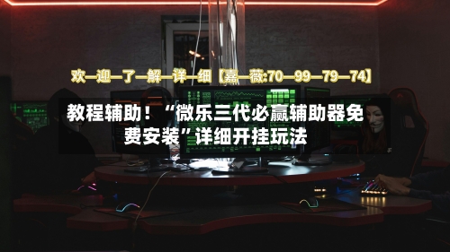 教程辅助！“微乐三代必赢辅助器免费安装”详细开挂玩法