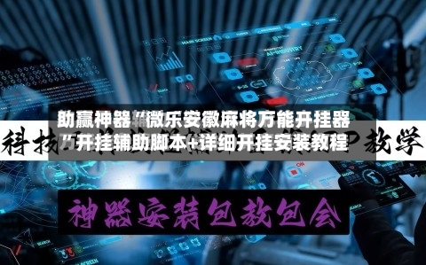 助赢神器“微乐安徽麻将万能开挂器”开挂辅助脚本+详细开挂安装教程