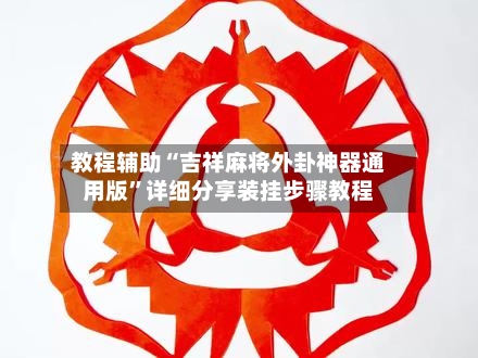 教程辅助“吉祥麻将外卦神器通用版”详细分享装挂步骤教程