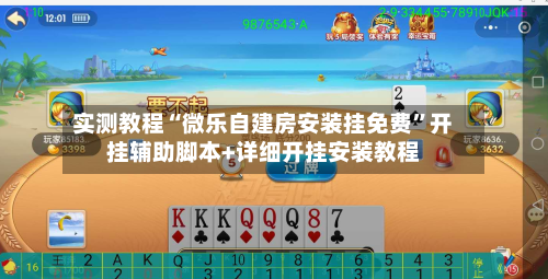 实测教程“微乐自建房安装挂免费”开挂辅助脚本+详细开挂安装教程