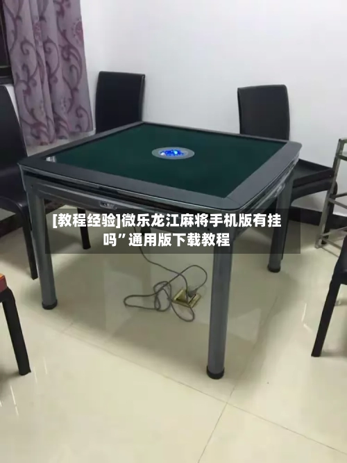 [教程经验]微乐龙江麻将手机版有挂吗”通用版下载教程
